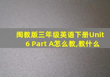 闽教版三年级英语下册Unit6 Part A怎么教,教什么